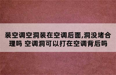 装空调空洞装在空调后面,洞没堵合理吗 空调洞可以打在空调背后吗